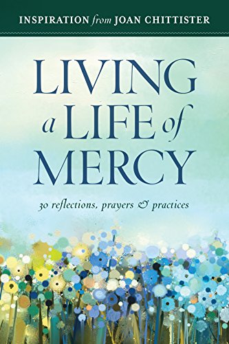 Living a Life of Mercy: 30 Reflections, Prayers and Practices: Inspiration from Joan Chittister