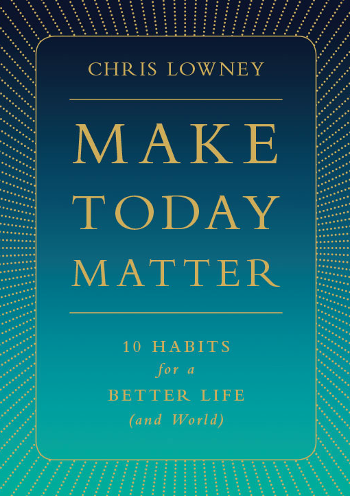 Make Today Matter: 10 Habits for a Better Life (and World)