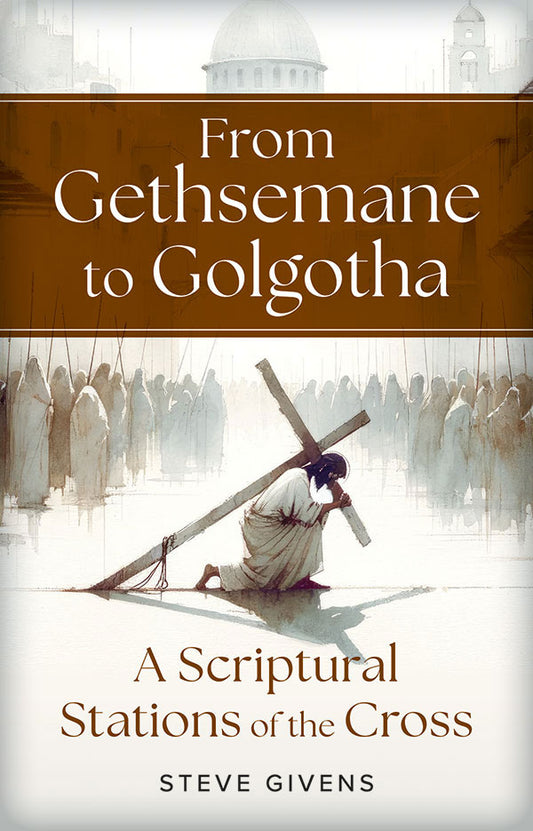 From: Gethsemane to Golgotha: A Scriptural Stations of the Cross