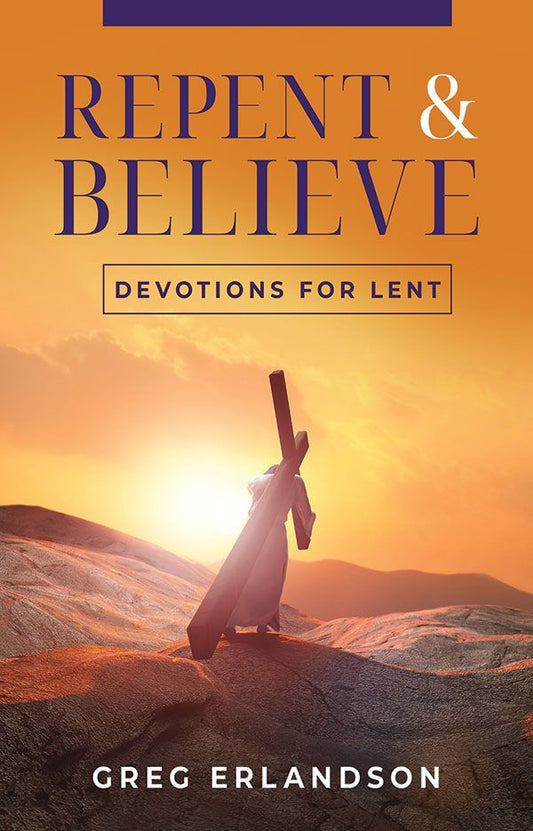 REPENT AND BELIEVE: DEVOTIONS FOR LENT AND EASTER