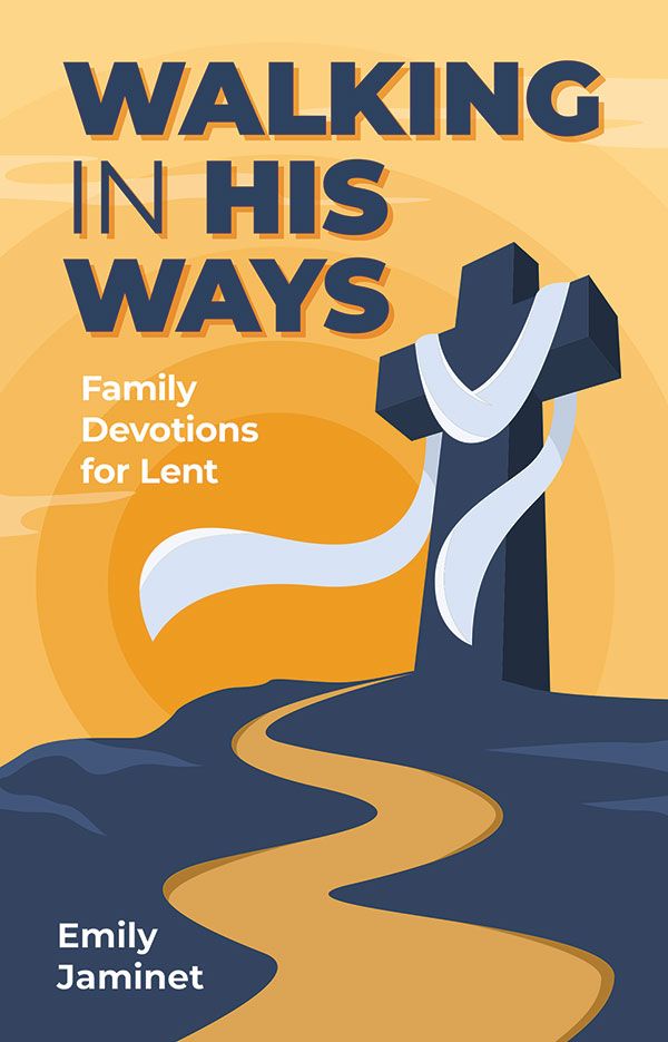 WALKING IN HIS WAYS: FAMILY DEVOTIONS FOR Lent