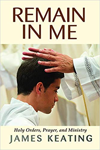 Remain In Me : Holy Orders , Prayer , and Ministry