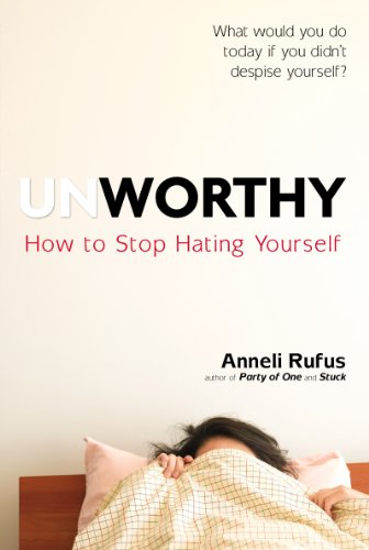 Unworthy: How to Stop Hating Yourself