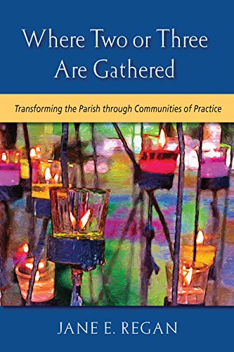 Where Two or Three are Gathered: Transforming the Parish through Communities of Practice