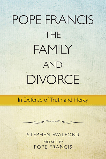 Pope Francis, the Family, and Divorce: In Defense of Truth and Mercy