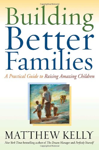 Building Better Families: A Practical Guide to Raising Amazing Children