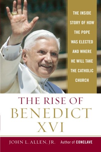 The Rise of Benedict XVI: The Inside Story of How the Pope was Elected and Where He Will Take the Catholic Church