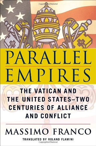 Parallel Empires: The Vatican and the United States--Two Centuries of Alliance and Conflict