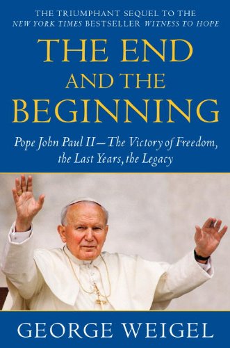 The End and the Beginning: Pope John Paul II -- The Victory of Freedom, the Last Years, the Legacy