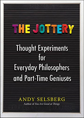 The Jottery: Thought Experiments for Everyday Philosophers and Part-Time Geniuses