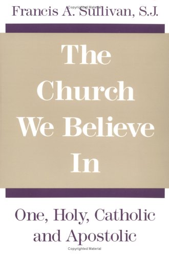 The Church We Believe in: One, Holy, Catholic, and Apostolic