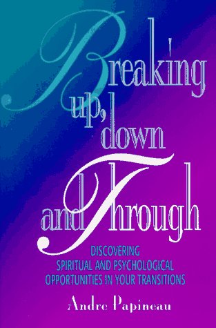 Breaking Up, Down and Through: Discovering Spiritual and Psychological Opportunities in Your Transitions