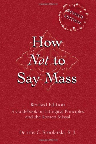 How Not to Say Mass: A Guidebook on Liturgical Principles and the Roman Missal