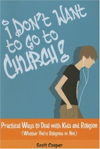 I Don't Want to Go to Church: Practical Ways to Deal With Kids And Religion (Whether You're Religious or Not!)