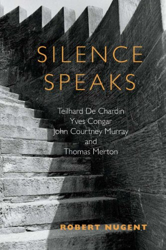 Silence Speaks: Teilhard de Chardin, Yves Congar, John Courtney Murray, and Thomas Merton