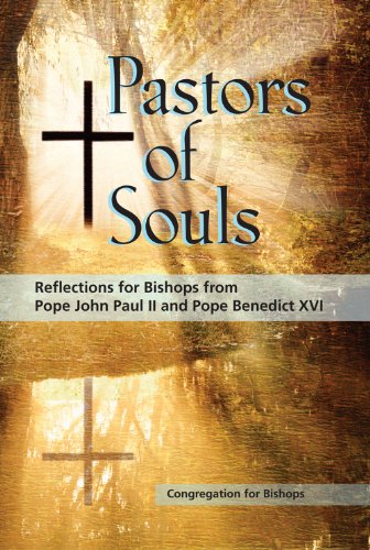 Pastors of Souls: Reflections for Bishops from Pope John Paul II and Pope Benedict XVI