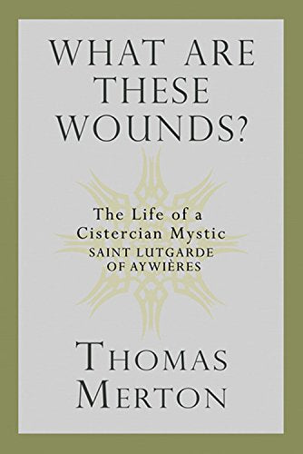 What Are These Wounds? The Life of a Cistercian Mystic Saint Lutgarde of Aywières