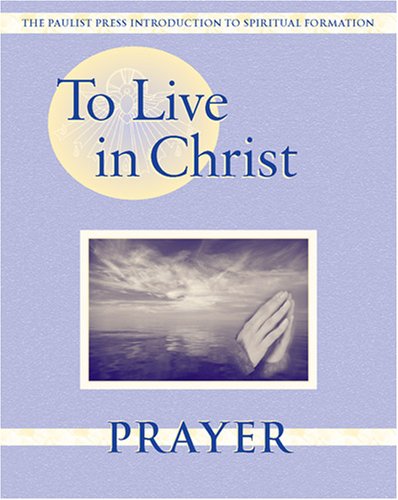 To Live in Christ - Prayer: Growing in Daily Spirituality (Spiritual Formation Program)