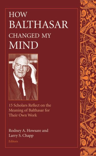 How Balthasar Changed My Mind: 15 Scholars Reflect on the Meaning of Balthasar for Their Own Work