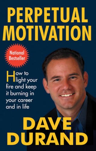 Perpetual Motivation: How to Light Your Fire and Keep It Burning in Your Career and in Life