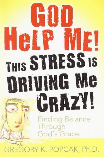 God Help Me! This Stress Is Driving Me Crazy!: Finding Balance Through God's Grace