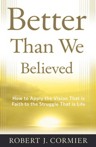 Better Than We Believed: How to Apply the Vision That is Faith to the Struggle That is Life