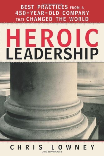 Heroic Leadership: Best Practices from a 450-Year-Old Company That Changed the World: Best Practices from a 450 Year Old Company That Changed the World