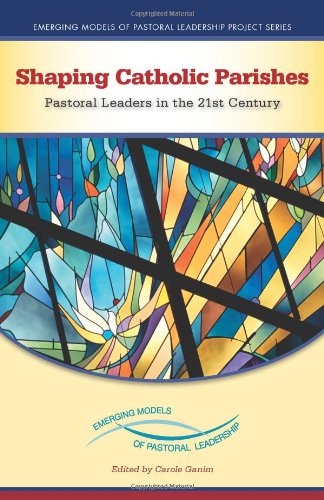 Shaping Catholic Parishes: Pastoral Leaders in the Twenty-First Century (Emerging Models of Pastoral Leadership Project)