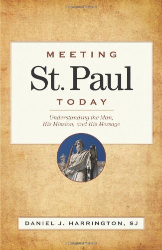 Meeting St. Paul Today: Understanding the Man, His Mission, and His Message