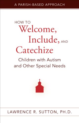 How to Welcome, Include, and Catechize Children with Autism and Other Special Needs: A Parish-Based Approach