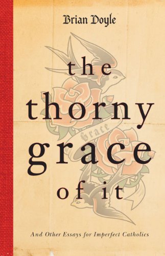 The Thorny Grace of It: And Other Essays for Imperfect Catholics