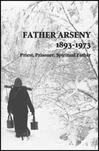 Father Arseny, 1893-1973: Priest, Prisoner, Spiritual Father : Being the Narratives Compiled by the Servant of God Alexander Concerning His Spiritual Father