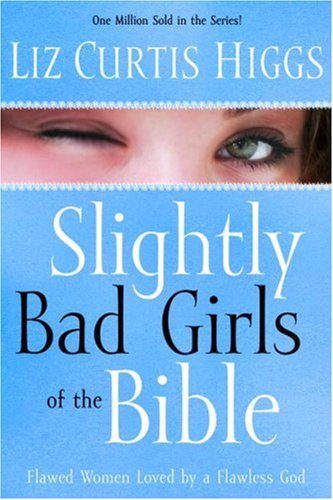 Slightly Bad Girls of the Bible: Flawed Women Loved by a Flawless God