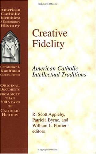 Creative Fidelity: American Catholic Intellectual Traditions (American Catholic Identities: A Documentary History)