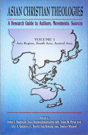 Asian Christian Theologies: A Research Guide to Authors, Movements, Sources. Volume 1: Asia Region, South Asia, Austral Asia. (Asian Christian Theologies)