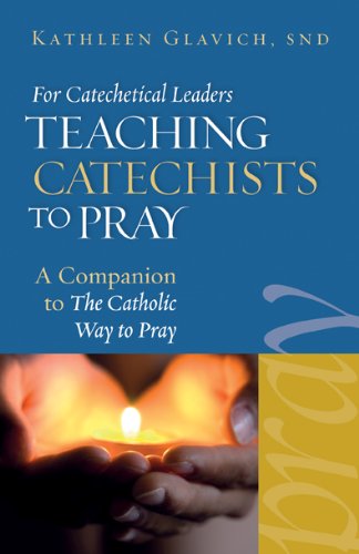 For Catechetical Leaders: Teaching Catechists to Pray *A Companion to <i>The Catholic Way to Pray</i>