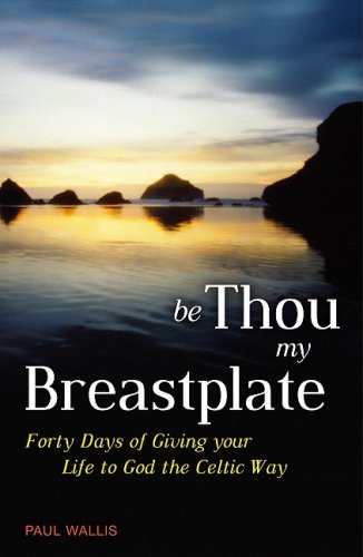 Be Thou My Breastplate: Forty Days of Giving Your Life to God the Celtic Way