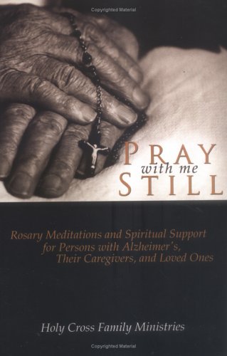 Pray with Me Still: Rosary Meditations and Spiritual Support for Persons with Alzheimer's, Their Caregivers, and Loved Ones