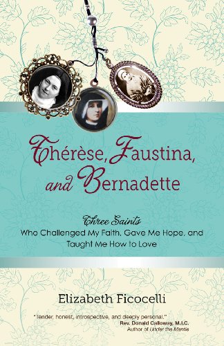 Thérèse, Faustina, and Bernadette: Three Saints Who Challenged My Faith, Gave Me Hope, and Taught Me How to Love