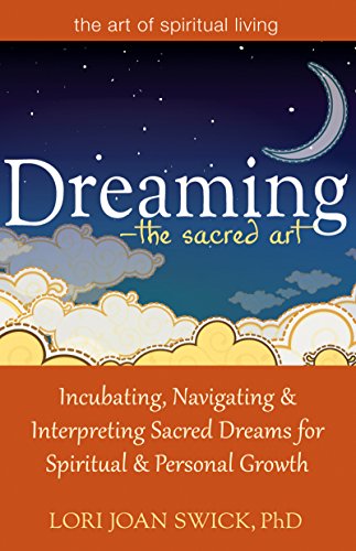 Dreaming-The Sacred Art: Incubating, Navigating and Interpreting Sacred Dreams for Spiritual and Personal Growth (The Art of Spiritual Living)
