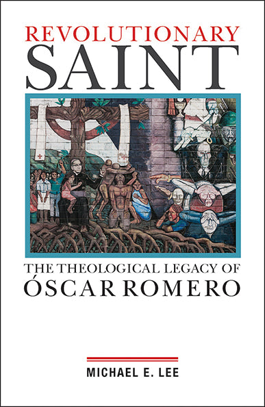 Revolutionary Saint: The Theological Legacy of Oscar Romero