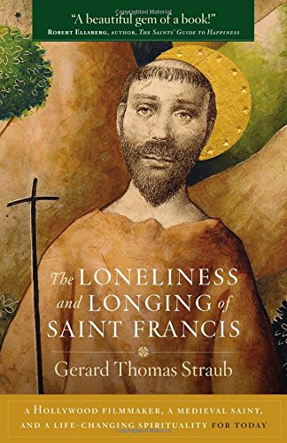 The Loneliness and Longing of Saint Francis: A Hollywood Filmmaker, a Medieval Saint, and a Life-Changing Spirituality for Today