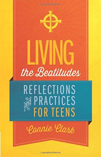 Living the Beatitudes: Reflections, Prayers and Practices for Teens