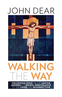 Walking the Way: Following Jesus on the Lenten Journey of Gospel Nonviolence to the Cross and Resurrection