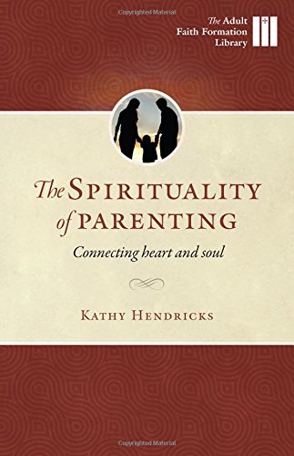 The Sprituality of Parenting: Connecting Heart and Soul (Adult Faith Formation Library)