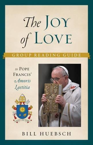 The Joy of Love: A Group Reading Guide to Pope Francis' Amoris Laetitia