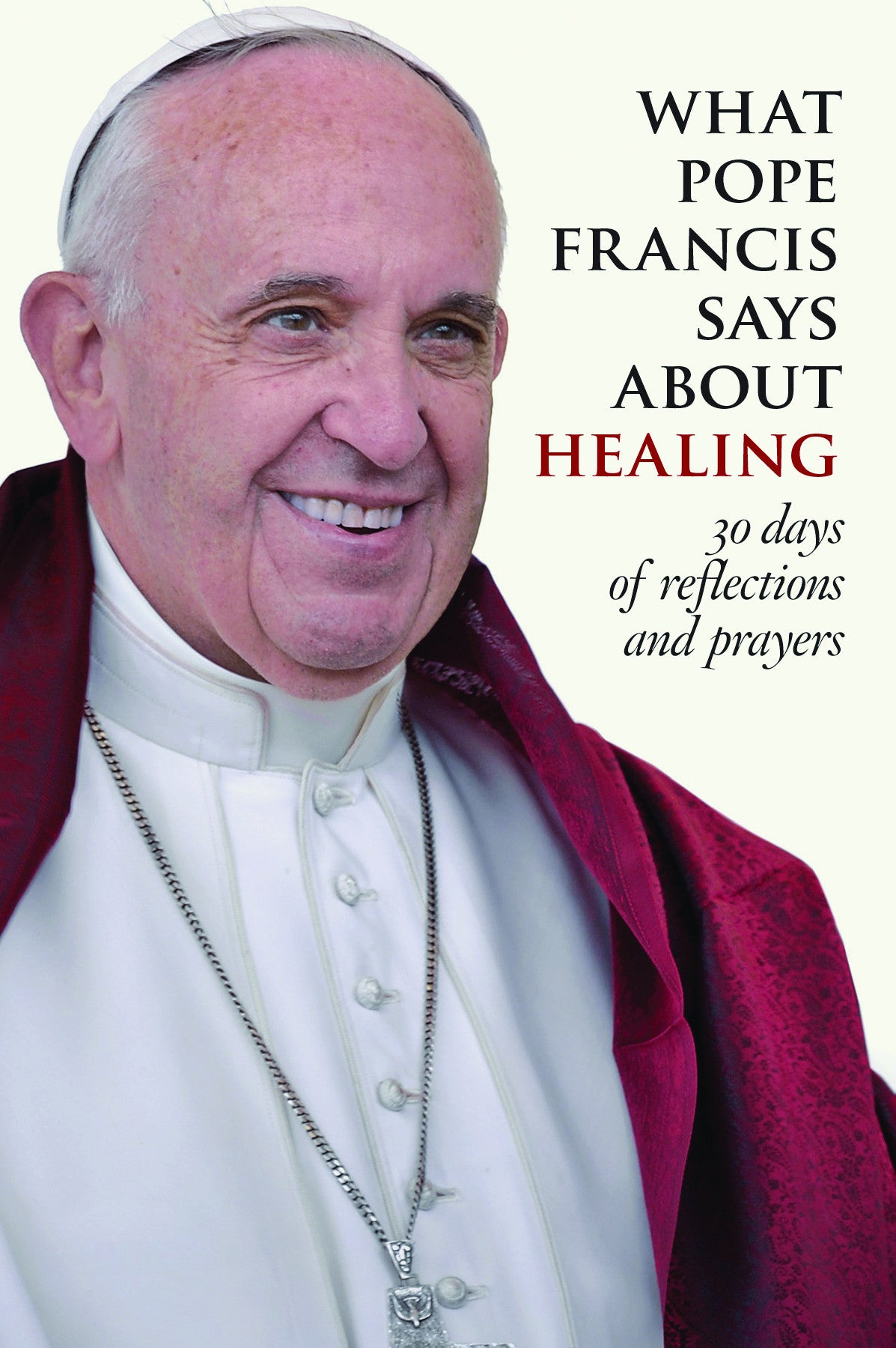 What Pope Francis Says about Healing: 30 Days of Reflections and Prayers