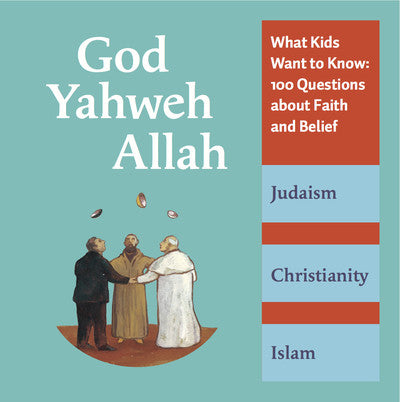 God, Yahweh, Allah: <br> What Kids Want to Know--100 Questions About Faith and Belief