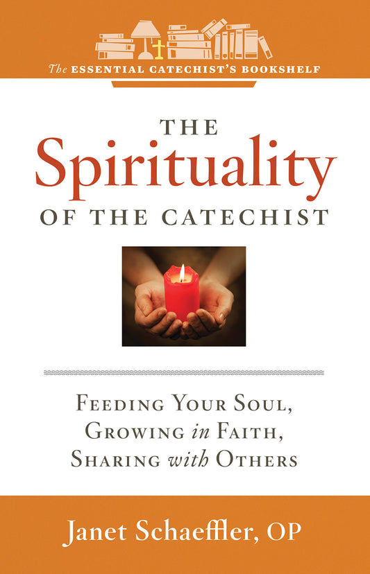 The Essential Catechist's Bookshelf: <br> The Spirituality of a Catechist--Feeding Your Soul, Growing in Faith, Sharing with Others