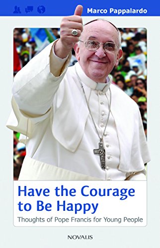 Have the Courage to Be Happy: Thoughts of Pope Francis for Young People